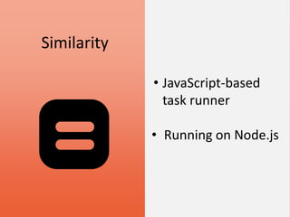Similarity
• JavaScript-based
task runner
• Running on Node.js
 