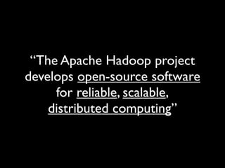“The Apache Hadoop project
develops open-source software
     for reliable, scalable,
    distributed computing”
 