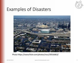 Examples of Disasters 
Photo https://www.flickr.com/photos/ross/39556863/ 
10/14/2014 www.linchpinpeople.com 7 
 