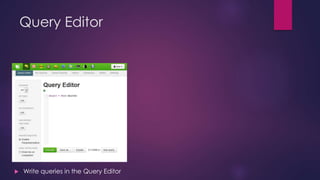 Query Editor
 Write queries in the Query Editor
 
