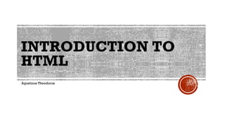 INTRODUCTION TO
HTML
Agustinus Theodorus
 