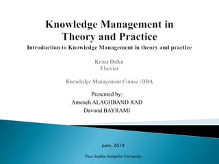 Knowledge Management inTheory and PracticeIntroduction to Knowledge Management in theory and practiceKimizDalkirElsevierKnowledge Management Course -DBAPresented by:Ameneh ALAGHBAND RADDavood BAYRAMIJune. 2010Nice Sophia AntipolisUniversity