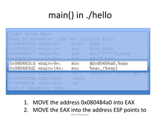 main() in ./hello




1. MOVE the address 0x080484a0 into EAX
2. MOVE the EAX into the address ESP points to
                 @johndegruyter
 