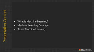 PresentationContent
▪ What is Machine Learning?
▪ Machine Learning Concepts
▪ Azure Machine Learning
 