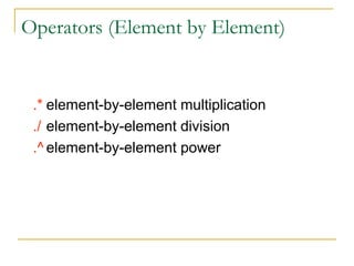 Operators (Element by Element)


 .* element-by-element multiplication
 ./ element-by-element division
 .^ element-by-element power
 