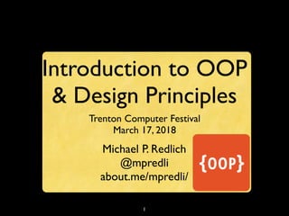 1
Introduction to OOP
& Design Principles
Trenton Computer Festival
March 17, 2018
Michael P. Redlich
@mpredli
about.me/mpredli/
 