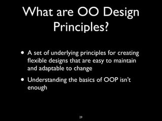 What are OO Design
Principles?
• A set of underlying principles for creating
ﬂexible designs that are easy to maintain
and adaptable to change
• Understanding the basics of OOP isn’t
enough
29
 