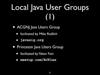 Local Java User Groups
(1)
• ACGNJ Java Users Group
• facilitated by Mike Redlich
• javasig.org
• Princeton Java Users Group
• facilitated byYakov Fain
• meetup.com/NJFlex
52
 