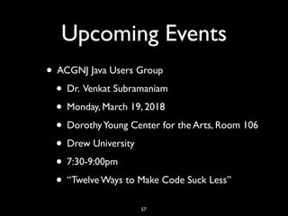 Upcoming Events
• ACGNJ Java Users Group
• Dr. Venkat Subramaniam
• Monday, March 19, 2018
• DorothyYoung Center for the Arts, Room 106
• Drew University
• 7:30-9:00pm
• “Twelve Ways to Make Code Suck Less”
57
 