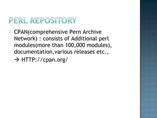  CPAN(comprehensive Pern Archive
Network) : consists of Additional perl
modules(more than 100,000 modules),
documentation,various releases etc.,
 HTTP://cpan.org/
 