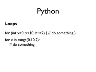 Python
Loops

for (int x=0; x<10; x+=2) { // do something }
for x in range(0,10,2):
   # do something
 