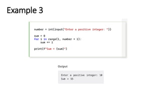 Example 3
number = int(input("Enter a positive integer: "))
sum = 0
for i in range(1, number + 1):
sum += i
print(f"Sum = {sum}")
 