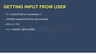 X = input(“Enter an expression:”)
Multiple assignments are also possible
Ex: x,y = 3,4
x,y = map(int, input().split())
 
