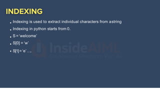 Indexing is used to extract individual characters from astring
Indexing in python starts from 0.
S =‘welcome’
S[0] = ‘w’
S[1]=‘e’ ….
 