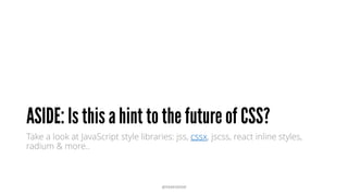 Take a look at JavaScript style libraries: jss, cssx, jscss, react inline styles,
radium & more..
@RAMISAYAR
 