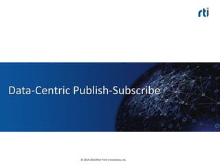 © 2014-2016 Real-Time Innovations, Inc.
Data-Centric Publish-Subscribe
 