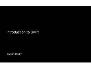 Introduction to Swift
Danilov Dmitry
 