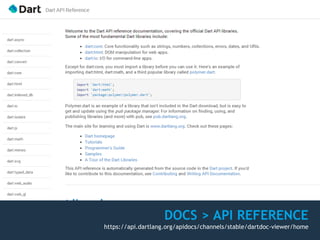 DOCS > API REFERENCE
https://api.dartlang.org/apidocs/channels/stable/dartdoc-viewer/home
 