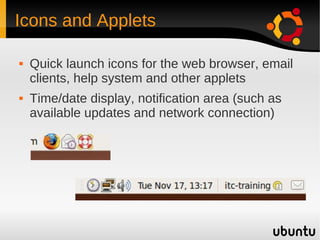 Icons and Applets

   Quick launch icons for the web browser, email
    clients, help system and other applets
   Time/date display, notification area (such as
    available updates and network connection)
 