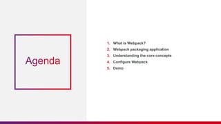 1. What is Webpack?
2. Webpack packaging application
3. Understanding the core concepts
4. Configure Webpack
5. Demo
 