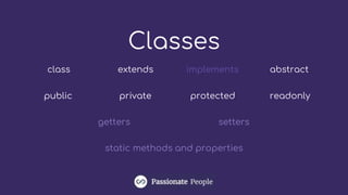 Classes
readonlypublic private protected
getters setters
static methods and properties
class abstractextends implements
 
