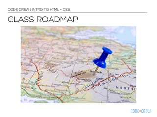 CODE CREW | INTRO TO HTML + CSS 
CLASS ROADMAP 
 
