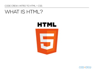 CODE CREW | INTRO TO HTML + CSS 
WHAT IS HTML? 
 