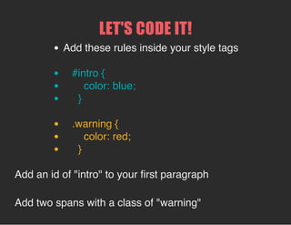 SELECTORS
The first item in a style rule.
Describes what is being styled.
h1 {
color: blue;
background-color: yellow;
}
 
