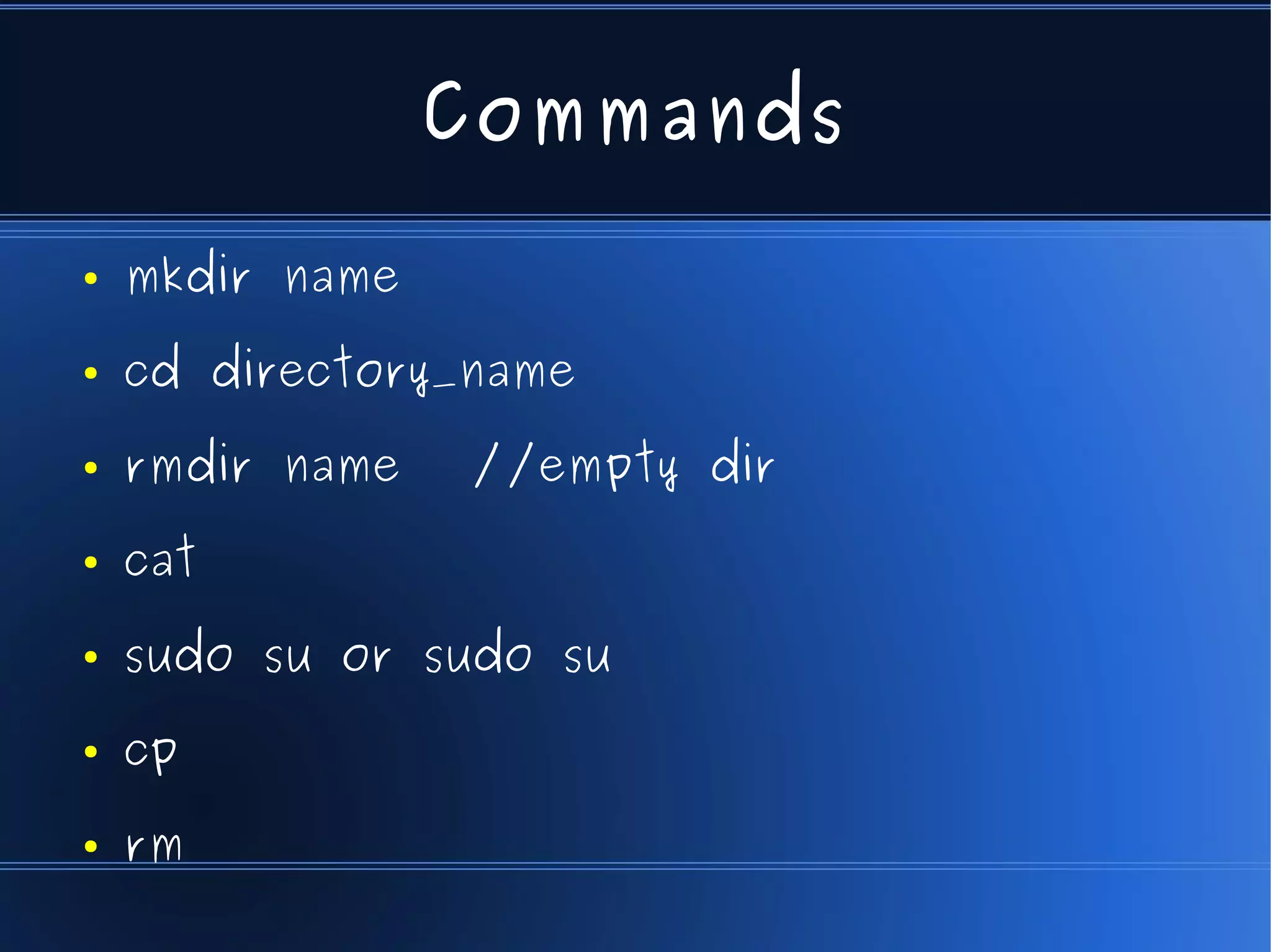 Commands

●   mkdir name
●   cd directory_name
●   rmdir name   //empty dir
●   cat
●   sudo su or sudo su
●   cp
●   rm
 
