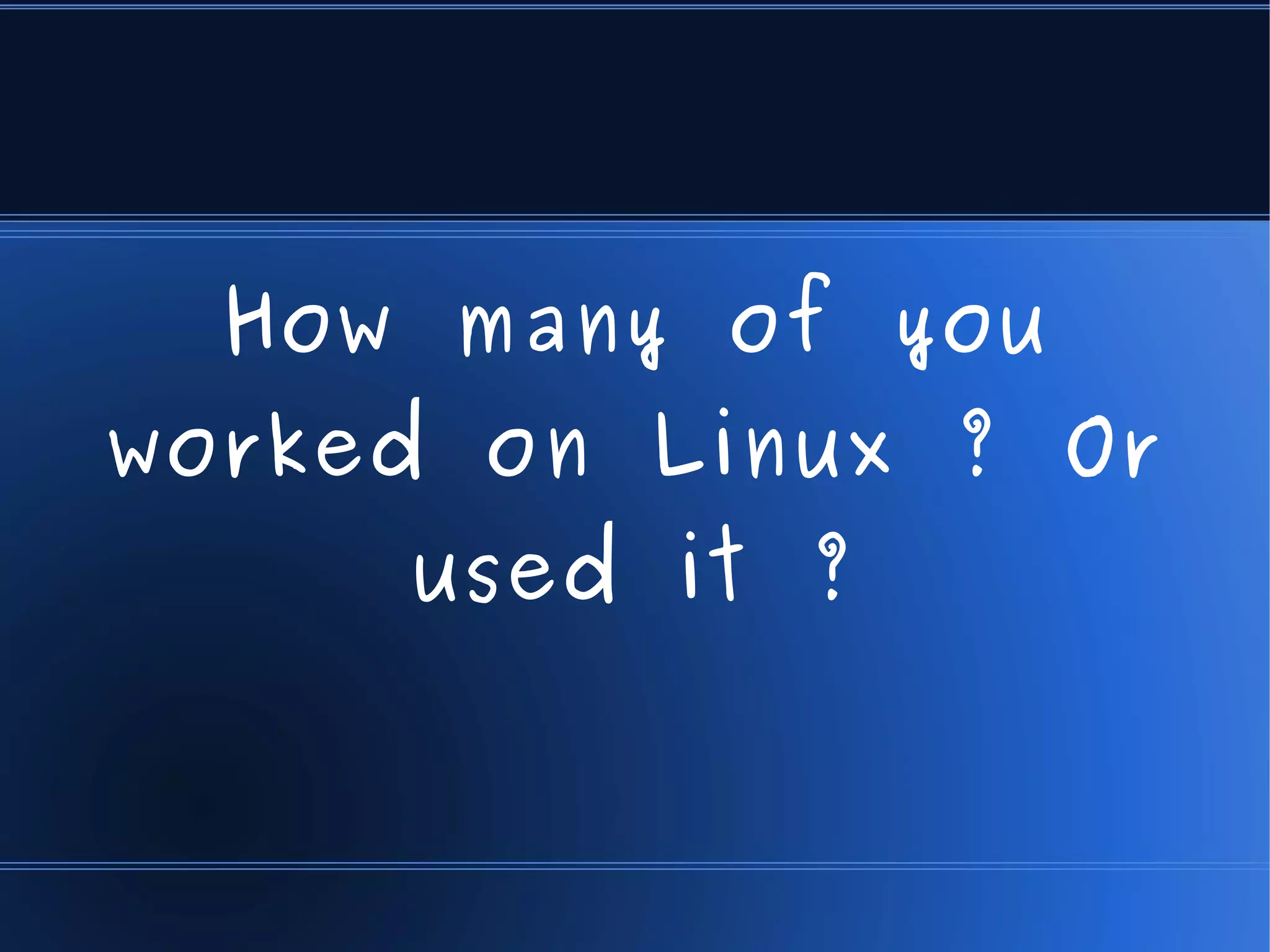 How many of you
worked on Linux ? Or
     used it ?
 