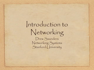 Introduction to
Networking
Drew Saunders
Networking Systems
Stanford University
 