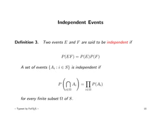 Independent Events


Deﬁnition 3. Two events E and F are said to be independent if


                              P (EF ) = P (E)P (F )

     A set of events {Ai : i ∈ S} is independent if



                          P           Ai   =         P (Ai)
                                i∈Ω            i∈Ω


     for every ﬁnite subset Ω of S.

– Typeset by FoilTEX –                                          10
 