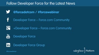 #forcewebinar
Follow Developer Force for the Latest News
@forcedotcom / #forcewebinar
Developer Force – Force.com Community
Developer Force
Developer Force Group
+Developer Force – Force.com Community
 