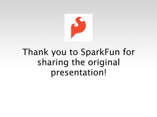 Thank you to SparkFun for
   sharing the original
      presentation!
 
