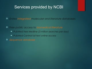  Entrez integrated molecular and literature databases
 Free public access to biomedical literature
 PubMed free Medline (3 million searches per day)
 PubMed Central full text online access
 Sequence database
Services provided by NCBI
 
