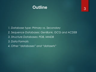 1. Database type: Primary vs. Secondary
2. Sequence Databases: GenBank, GCG and ACDEB
3. Structure Databases: PDB, MMDB
3. Data Formats
4. Other “databases” and “datasets”
3Outline
 