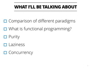 WHAT I’LL BE TALKING ABOUT
2
▫︎Comparison of diﬀerent paradigms
▫︎What is functional programming?
▫︎Purity
▫︎Laziness
▫︎Concurrency
 