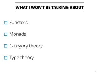 WHAT I WON’T BE TALKING ABOUT
3
▫︎Functors
▫︎Monads
▫︎Category theory
▫︎Type theory
 