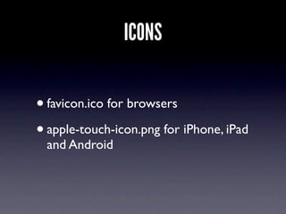 ICONS


• favicon.ico for browsers
• apple-touch-icon.png for iPhone, iPad
 and Android
 