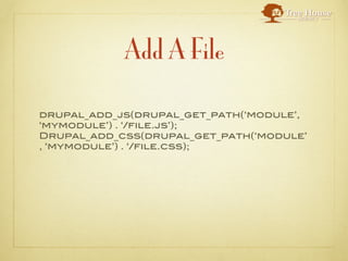 Add A File

drupal_add_js(drupal_get_path(‘module’,
‘mymodule’) . ‘/file.js’);
Drupal_add_css(drupal_get_path(‘module’
, ‘mymodule’) . ‘/file.css);
 