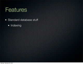 Features
               Standard database stuff
                     Indexing




Monday, February 22, 2010
 