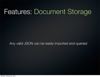 Features: Document Storage



               Any valid JSON can be easily imported and queried




Monday, February 22, 2010
 