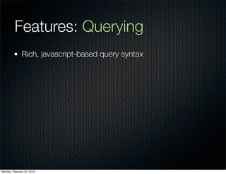 Features: Querying
               Rich, javascript-based query syntax




Monday, February 22, 2010
 