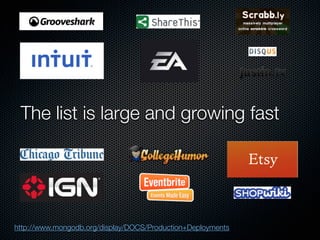 The list is large and growing fast




http://www.mongodb.org/display/DOCS/Production+Deployments
 