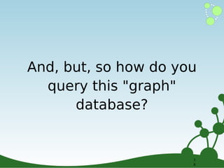 And, but, so how do you
query this "graph"
database?

3
3
8
8

 