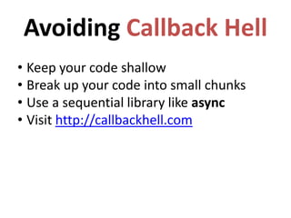 Avoiding Callback Hell
• Keep your code shallow
• Break up your code into small chunks
• Use a sequential library like async
• Visit http://callbackhell.com
 