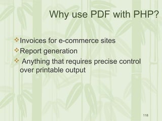 118
Why use PDF with PHP?
Invoices for e-commerce sites
Report generation
 Anything that requires precise control
over printable output
 