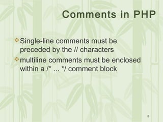 8
Comments in PHP
Single-line comments must be
preceded by the // characters
multiline comments must be enclosed
within a /* ... */ comment block
 