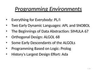 1-35
Programming Environments
• Everything for Everybody: PL/I
• Two Early Dynamic Languages: APL and SNOBOL
• The Beginnings of Data Abstraction: SIMULA 67
• Orthogonal Design: ALGOL 68
• Some Early Descendants of the ALGOLs
• Programming Based on Logic: Prolog
• History's Largest Design Effort: Ada
 