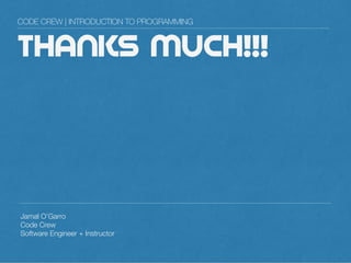 THANKS MUCH!!!
Jamal O’Garro
Code Crew
Software Engineer + Instructor
CODE CREW | INTRODUCTION TO PROGRAMMING
 